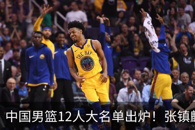 中国男篮12人大名单出炉！张镇麟落选，他输给了崔永熙