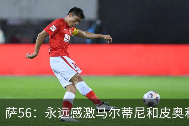 萨56：永远感激马尔蒂尼和皮奥利 能成为米兰其中一员无比自豪